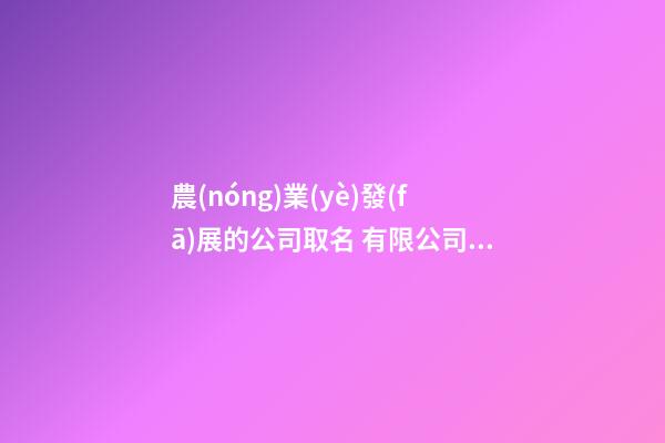 農(nóng)業(yè)發(fā)展的公司取名 有限公司名字